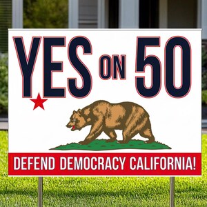 May include: A white yard sign with the text "YES ON 50" in navy blue and red. The sign features a brown bear and a red star, with the text "DEFEND DEMOCRACY CALIFORNIA!" in red.