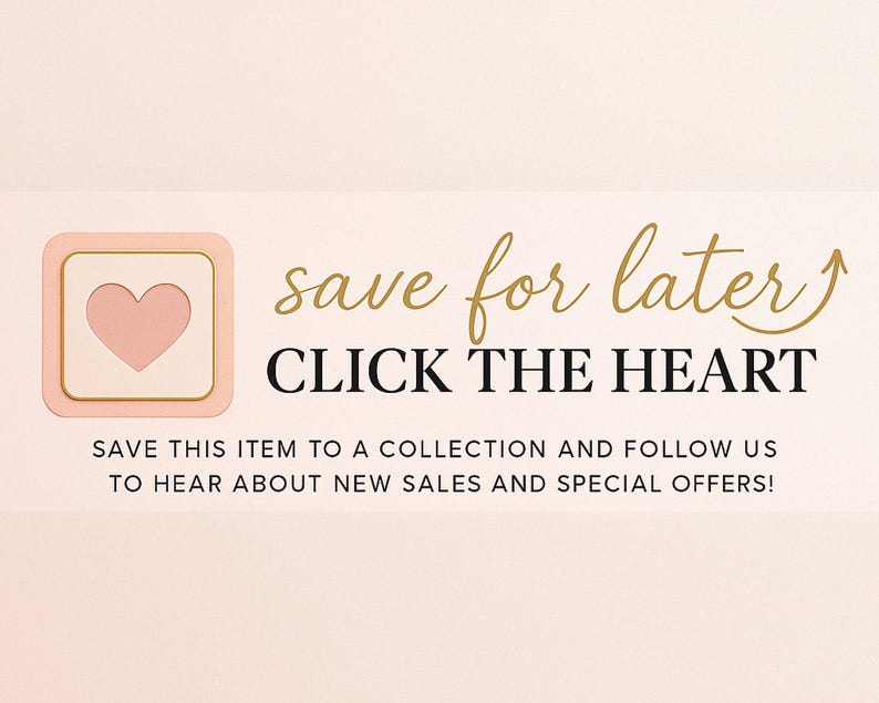 May include: A graphic with the text "save for later" and "CLICK THE HEART". It includes a heart icon inside a square with a gold border. The text encourages saving items to a collection.