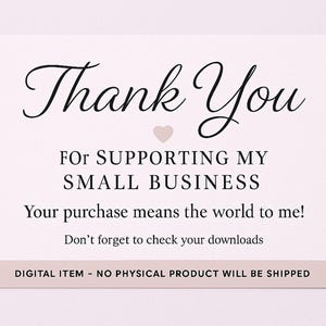 May include: A digital thank you card with elegant script that reads "Thank You" above the message "For supporting my small business." A small pink heart is between the words. The bottom of the card states "Digital item - no physical product will be shipped."