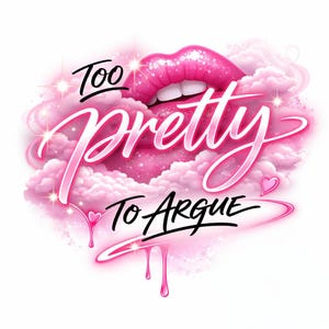 May include: A digital illustration featuring a pair of glossy pink lips, the words "Too Pretty To Argue" in a cursive font, and pink clouds. The design includes dripping pink accents and small heart shapes.