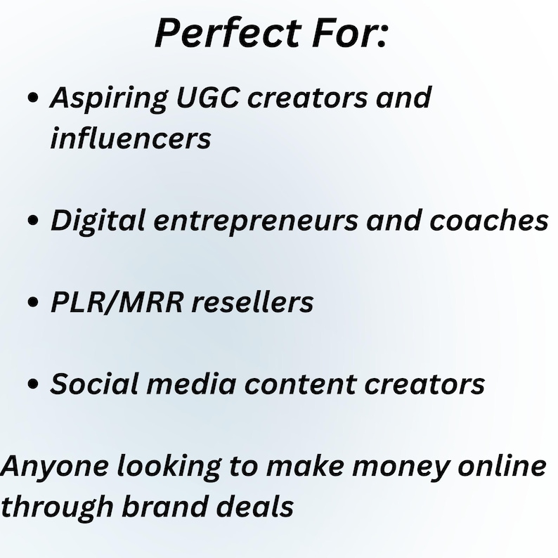 May include: White background with black text that reads "Perfect For:" followed by bullet points listing "Aspiring UGC creators and influencers", "Digital entrepreneurs and coaches", "PLR/MRR resellers", and "Social media content creators". The text concludes with "Anyone looking to make money online through brand deals."