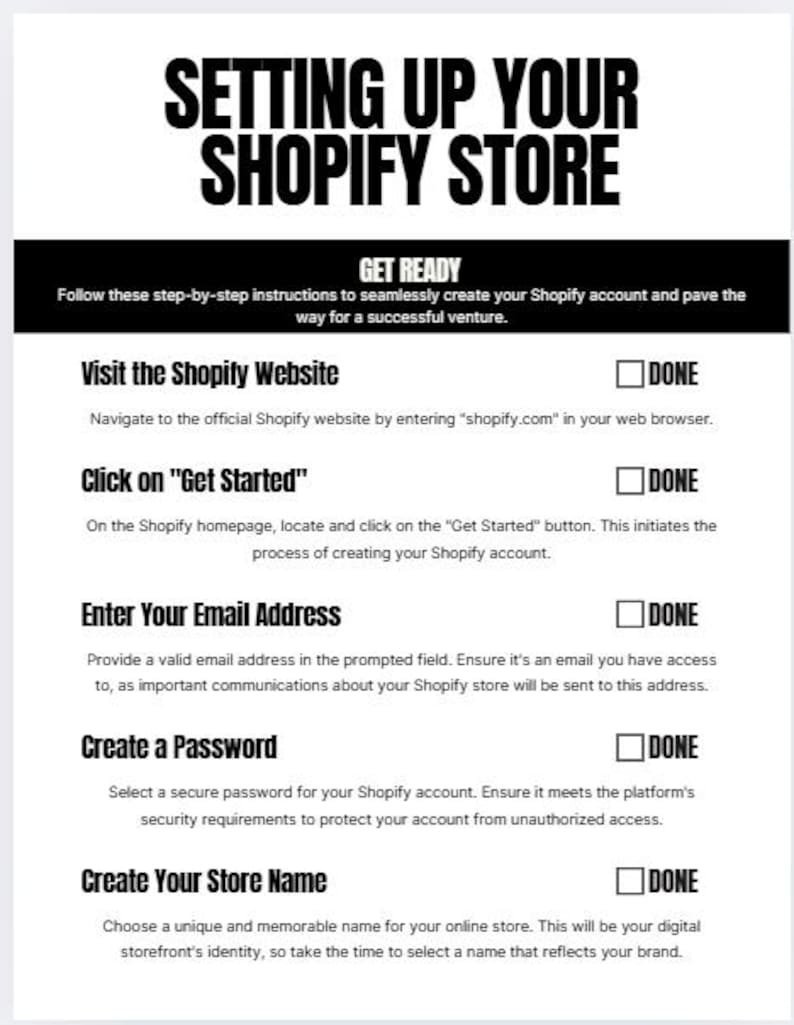 May include: A black and white guide titled "SETTING UP YOUR SHOPIFY STORE." The guide provides step-by-step instructions to create a Shopify account. Instructions include visiting the website, clicking "Get Started," entering an email, creating a password, and choosing a store name.