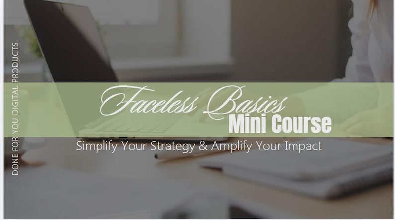May include: A laptop with the text "Faceless Basics Mini Course" is displayed on a desk. The image includes the text "Simplify Your Strategy & Amplify Your Impact" and "DONE FOR YOU DIGITAL PRODUCTS".