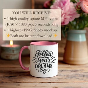 May include: White ceramic mug with a pink interior and handle. The mug features the text "Follow Your Dreams" in black script. The image includes a lit candle, a vase with pink flowers, and a sign that says "YOU WILL RECEIVE:" with details about a video and mockup.