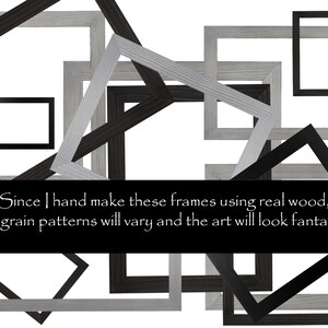 May include: A collection of black and gray wooden picture frames of various sizes. The frames are arranged in a random pattern, overlapping each other. The text "Since I hand make these frames using real wood, the grain patterns will vary and the art will look fantastic." is displayed at the bottom of the image.