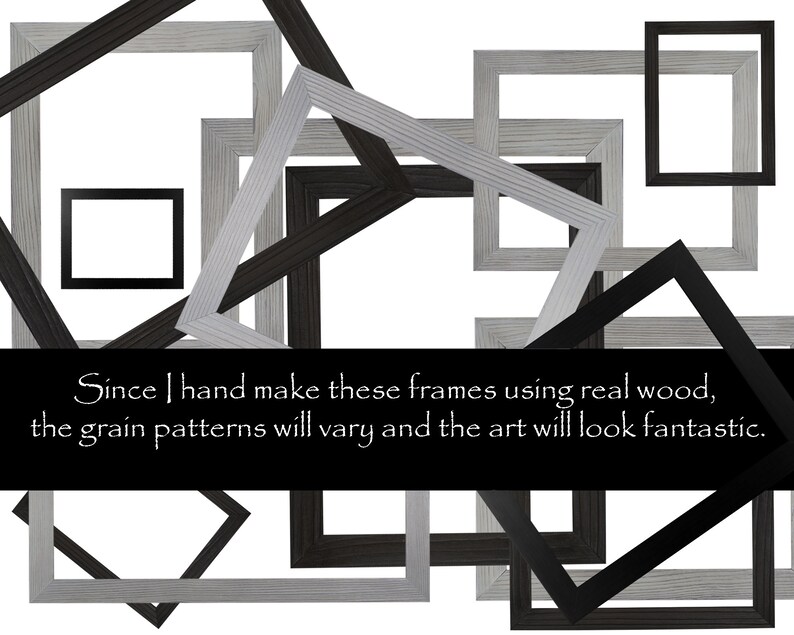 May include: A collection of black and gray wooden picture frames of various sizes. The frames are arranged in a random pattern, overlapping each other. The text "Since I hand make these frames using real wood, the grain patterns will vary and the art will look fantastic." is displayed at the bottom of the image.