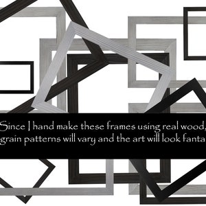 May include: A collection of black and gray wooden picture frames of various sizes. The frames are arranged in a random pattern, overlapping each other. The text "Since I hand make these frames using real wood, the grain patterns will vary and the art will look fantastic." is displayed at the bottom of the image.