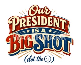 Our President is a Big Shot (dot the O) Digital Design 300 DPI  PNG