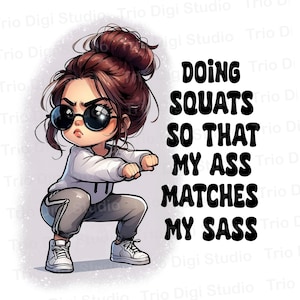 May include: A cartoon illustration of a woman in a squat position, wearing a white hoodie, gray sweatpants, and sunglasses. The text reads: "DOING SQUATS SO THAT MY ASS MATCHES MY SASS."