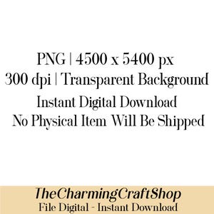 May include: White text on a white background states "PNG | 4500 x 5400 px, 300 dpi | Transparent Background, Instant Digital Download, No Physical Item Will Be Shipped." The text "The Charming CraftShop" is below the text.