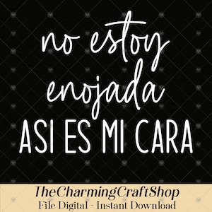 May include: Black background with white text that reads "no estoy enojada ASI ES MI CARA". The text is in a handwritten style. The bottom of the image has the text "TheCharmingCraftShop File Digital - Instant Download".
