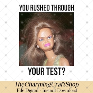 May include: A digital file featuring a doll with a displeased expression. The text reads "YOU RUSHED THROUGH YOUR TEST?" and "TheCharmingCraftShop File Digital - Instant Download". The doll has brown hair, pink lipstick, and blue eyeshadow.