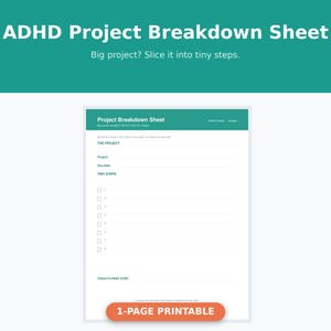 May include: A white ADHD Project Breakdown Sheet with teal headers and text. The document includes fields for project name, due date, and a checklist for tiny steps, with the text "Big project? Slice it into tiny steps" and "1-PAGE PRINTABLE".