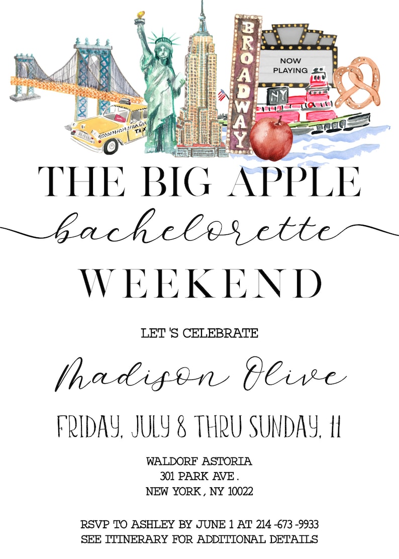 May include: A watercolor illustration of a New York City themed bachelorette party invitation. The invitation features a yellow taxi, the Statue of Liberty, the Empire State Building, a red apple, a pretzel, and a sign that says "Broadway". The text on the invitation reads "The Big Apple Bachelorette Weekend Let's Celebrate Madison Olive Friday, July 8 thru Sunday, 11 Waldorf Astoria 301 Park Ave. New York, NY 10022 RSVP to Ashley by June 1 at 214-673-9933 See Itinerary for Additional Details"