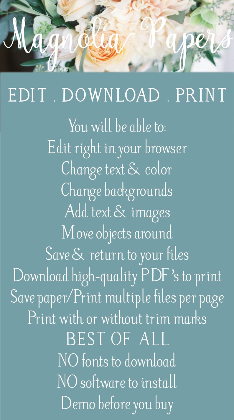 May include: A blue and white graphic with the text "Magnolia Papers" at the top. The text "EDIT. DOWNLOAD. PRINT" is below the title. The graphic lists the features of the product, including the ability to edit, download, and print. The text "BEST OF ALL" is highlighted in bold. The graphic also states that there are no fonts to download or software to install. The text "Demo before you buy" is at the bottom of the graphic.