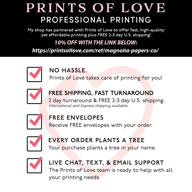 May include: A checklist of benefits offered by Prints of Love, a professional printing service. The benefits include no hassle, free shipping, fast turnaround, free envelopes, every order plants a tree, and live chat, text, and email support. The text includes the website address: https://printsoflove.com/ref/magnolia-papers-co/