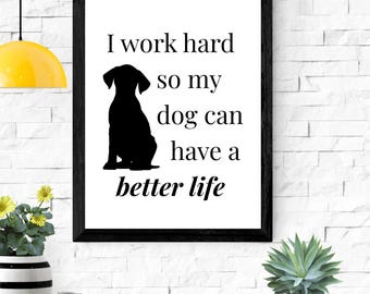 I Work Hard So My Dog Can Have a Better Life – Printable