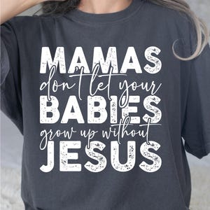 May include: Dark gray t-shirt with the text "MAMAS don't let your BABIES grow up without JESUS" in distressed white lettering. The bottom of the shirt has the text "SVG - PNG - DXF - EPS".