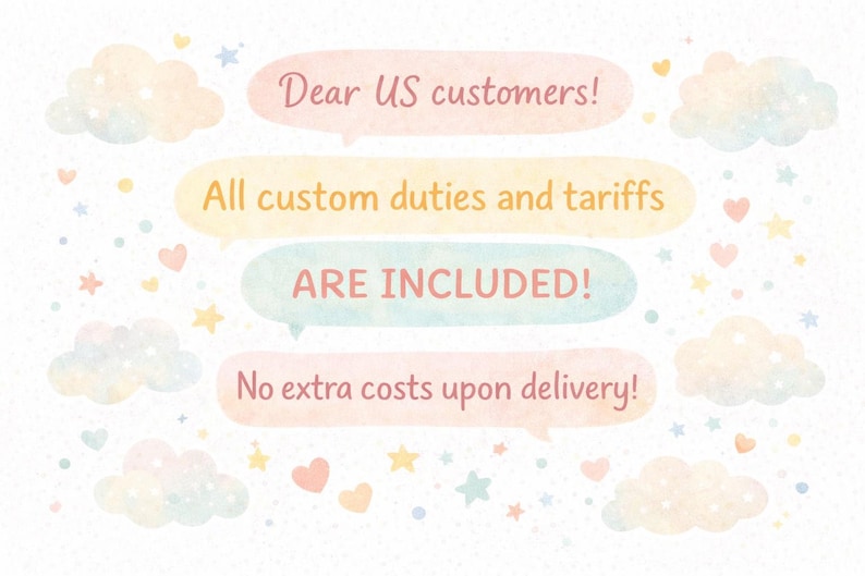 May include: A whimsical illustration with pastel-colored speech bubbles containing text. The text reads "Dear US customers! All custom duties and tariffs ARE INCLUDED! No extra costs upon delivery!" Decorative clouds, stars, and hearts.