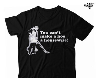 You Can't Make a Hoe a Housewife UNISEX T-shirt