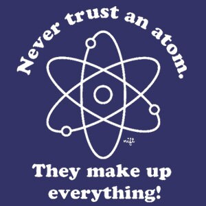 May include: White text on a dark blue background reads "Never trust an atom. They make up everything." with a white outline of an atom in the center.