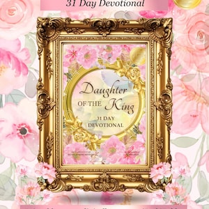 May include: A gold-framed devotional with the text "Daughter of the King" and "31 Day Devotional." The image features a floral background with pink roses and the text "Printable or use digitally on your iPad/Tablet."