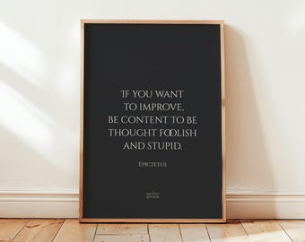 If you want to improve, be content to be thought foolish and stupid. – Stoicism Poster, Stoic Wall Art, Epictetus Quote Print