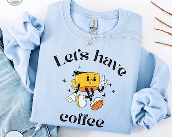 Let's Have Coffee Sweatshirt, Funny Coffee Lover Gift, Cozy Cafe Crewneck