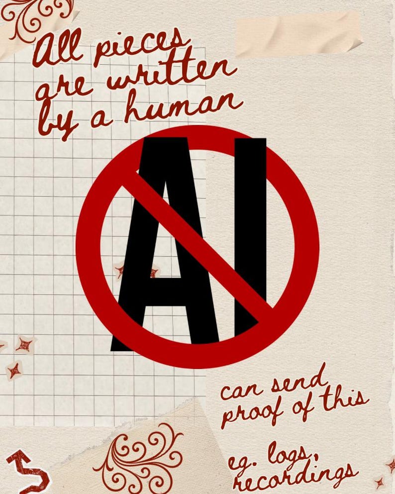 May include: A poster with a vintage aesthetic, featuring the text "All pieces are written by a human" in burgundy script. A red circle with a line through it surrounds the black letters "AI". Additional text states "can send proof of this" and "eg. logs, recordings".