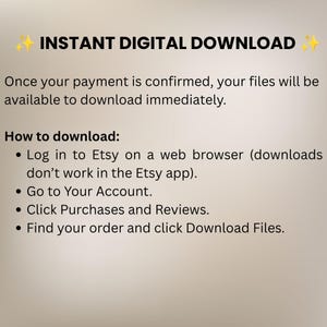 May include: A digital graphic with black text on a light background stating INSTANT DIGITAL DOWNLOAD. It explains that files are available after payment and provides instructions: Log in to Etsy on a web browser, go to Your Account, click Purchases and Reviews, and click Download Files.