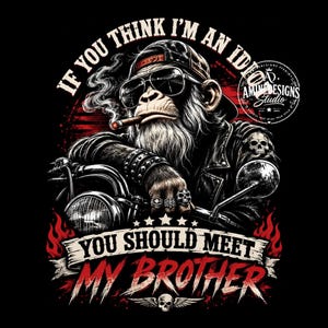 May include: A graphic illustration of a chimpanzee wearing a leather jacket, cap, and sunglasses, smoking a cigar while leaning on a motorcycle. The text reads IF YOU THINK I'M AN IDIOT YOU SHOULD MEET MY BROTHER, with skull accents and red flames.
