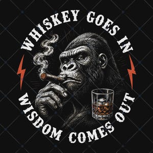 May include: A graphic illustration of a gorilla smoking a cigar and holding a glass of whiskey with ice cubes. The text WHISKEY GOES IN WISDOM COMES OUT is arranged in a circle around the gorilla, accented by two red lightning bolt symbols.