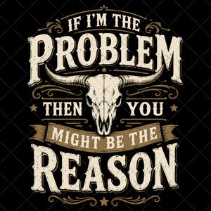 Könnte beinhalten: Ein Grafikdesign auf schwarzem Hintergrund mit einer zentralen Stierschädel-Illustration. Der Text lautet IF I'M THE PROBLEM THEN YOU MIGHT BE THE REASON. Die Schrift ist in einer beigen, abgenutzten Serifenschrift gehalten und mit braunen Verzierungen versehen.