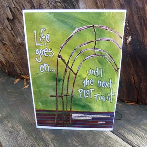 May include: A green and brown watercolor painting with the text "Life goes on... until the next PLOT TWIST". The painting features a series of arches made of branches.