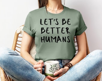 Let's Be Better Humans T-Shirt; Inspirational Shirt