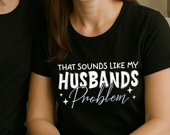 Sounds Like My Husband's Problem Comfort Colors Sarcastic Tee