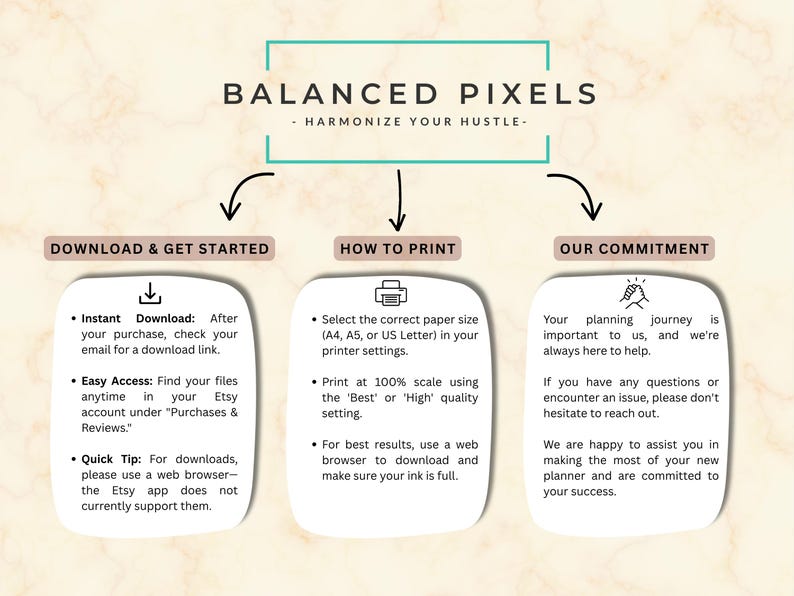 May include: An image with the text "BALANCED PIXELS - HARMONIZE YOUR HUSTLE-". It provides instructions on downloading, printing, and the seller's commitment to customer support. The design is on a beige background with a teal border.