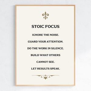 May include: A framed print with the words "STOIC FOCUS" in a bold, black font. The print includes inspirational text: "IGNORE THE NOISE. GUARD YOUR ATTENTION. DO THE WORK IN SILENCE. BUILD WHAT OTHERS CANNOT SEE. LET RESULTS SPEAK."
