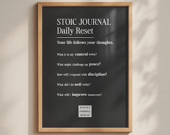 May include: A framed wall print with a black background and white text that reads: STOIC JOURNAL Daily Reset, Your life follows your thoughts, What is in my control today, What might challenge my peace, How will I respond with discipline, What did I do well today, What will I improve tomorrow, REFLECT. IMPROVE. REPEAT.