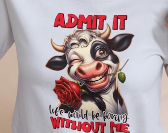 Unisex Sassy Cow Graphic Tee: "Admit It Life Would Be Boring Without Me" Shirt