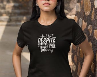 And Yet Despite This Look On My Face You Are Still Talking T-Shirt | Sarcastic Quote Tee | Funny Attitude Shirt | Unisex Graphic T Shirt