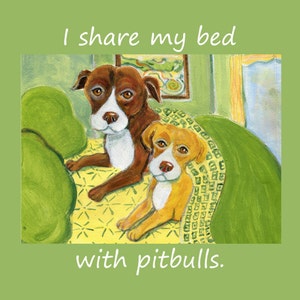 May include: A painting of two dogs, one brown and white and one yellow and white, lying on a green couch with a yellow and white blanket. The text "I share my bed with pitbulls." is written below the image.