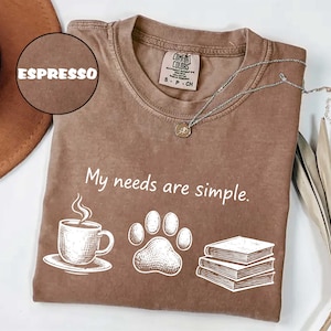 Comfort Colors® My Needs are Simple T-Shirt, Dog Lover Gift, Book Lover Shirt, Dog Mom Shirt, Bookish Tee, Dog Owner Shirt, Coffee Lover Tee