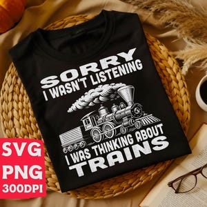 Sorry I Was Thinking About Trains SVG | Funny Train Png | Train Lover Gift | Model Railroad Shirt | Cricut Cut File | Trainspotting Design