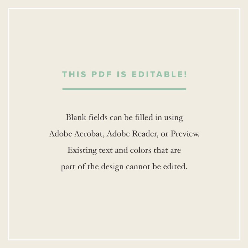 May include: Text on a white background that reads "THIS PDF IS EDITABLE!"  Blank fields can be filled in using Adobe Acrobat, Adobe Reader, or Preview. Existing text and colors that are part of the design cannot be edited.