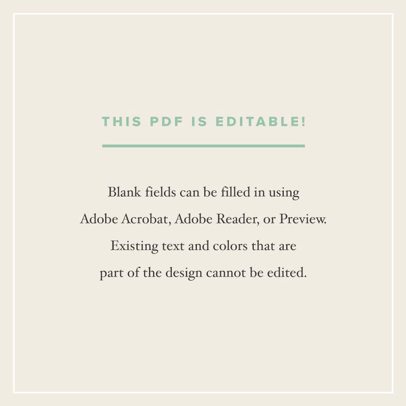 May include: Text on a white background that reads "THIS PDF IS EDITABLE!"  Blank fields can be filled in using Adobe Acrobat, Adobe Reader, or Preview. Existing text and colors that are part of the design cannot be edited.