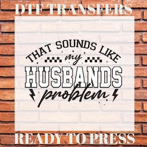 May include: A DTF transfer design with the text "THAT SOUNDS LIKE my HUSBANDS problem" in a bold, black font. The design includes lightning bolts and stars, with the words "DTF TRANSFERS" and "READY TO PRESS" at the top and bottom.