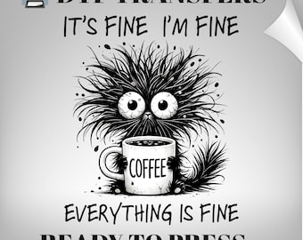 May include: A DTF transfer sheet featuring a black and white illustration of a messy-haired creature with wide eyes holding a coffee mug. The text reads DTF TRANSFERS, IT'S FINE I'M FINE, COFFEE, EVERYTHING IS FINE, READY TO PRESS, and HEAT PRESS REQUIRE.