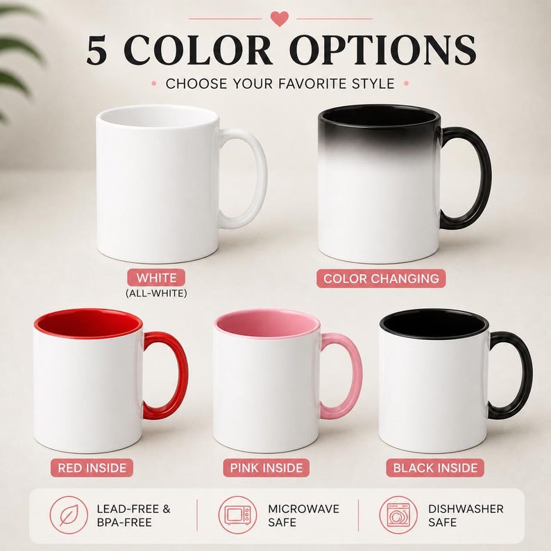 May include: An image showcasing five different coffee mug options. The mugs are white, color-changing, red inside, pink inside, and black inside. Text reads "5 COLOR OPTIONS" and "CHOOSE YOUR FAVORITE STYLE". Icons indicate the mugs are lead-free, microwave safe, and dishwasher safe.