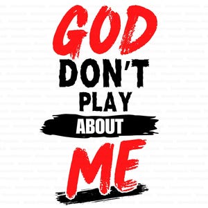 May include: White background with the text "GOD DON'T PLAY ABOUT ME". The word "GOD" and "ME" are in red, brush-style font. The words "DON'T PLAY ABOUT" are in black, with "ABOUT" on a black brush stroke.